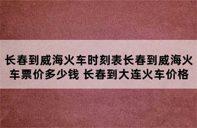 长春到威海火车时刻表长春到威海火车票价多少钱 长春到大连火车价格